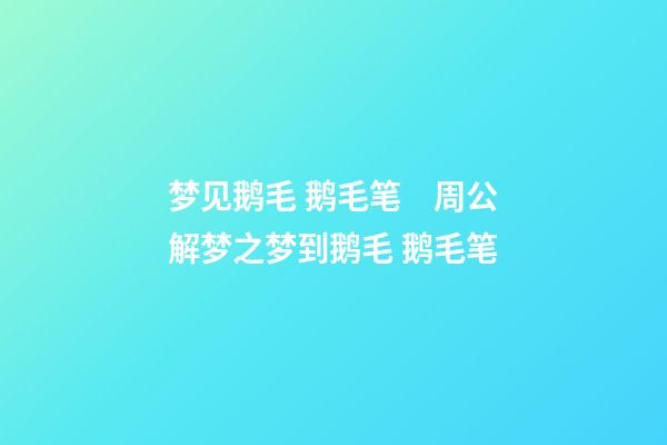 梦见鹅毛 鹅毛笔　周公解梦之梦到鹅毛 鹅毛笔